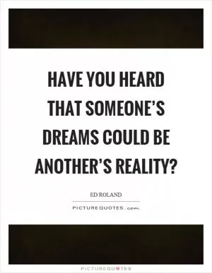 Have you heard that someone’s dreams could be another’s reality? Picture Quote #1