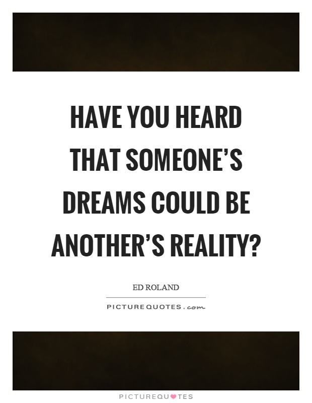 Have you heard that someone's dreams could be another's reality? Picture Quote #1