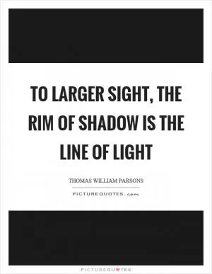 To larger sight, the rim of shadow is the line of light Picture Quote #1
