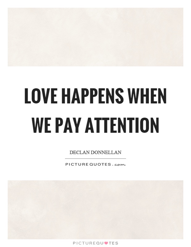 Love happens when we pay attention Picture Quote #1
