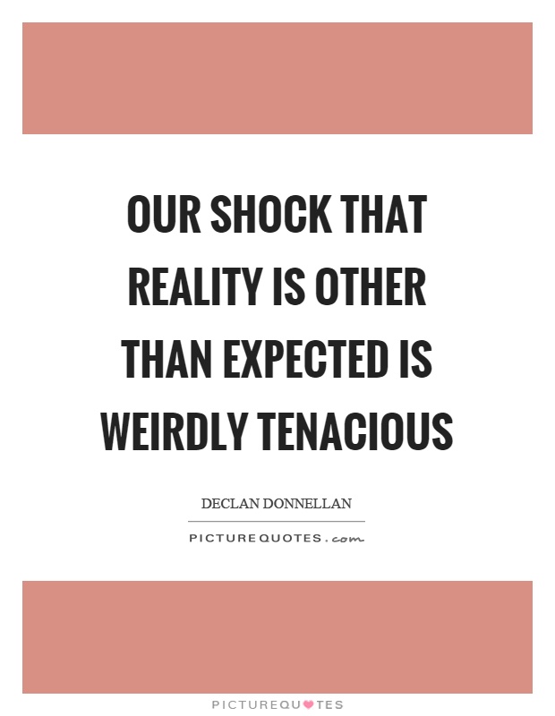Our shock that reality is other than expected is weirdly tenacious Picture Quote #1