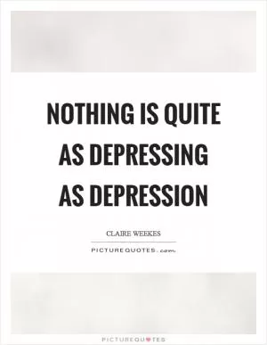 Nothing is quite as depressing as depression Picture Quote #1