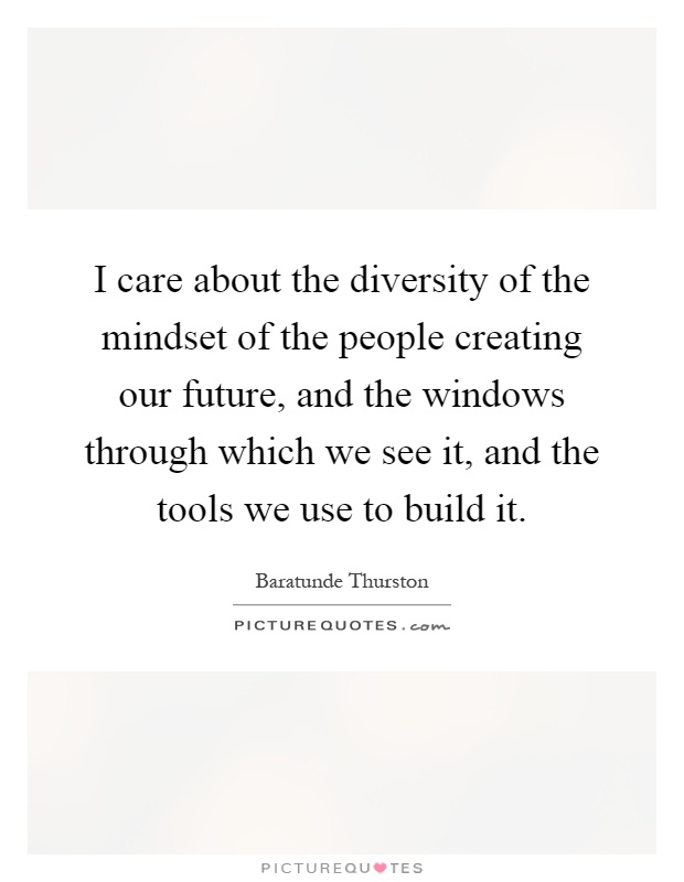 I care about the diversity of the mindset of the people creating our future, and the windows through which we see it, and the tools we use to build it Picture Quote #1