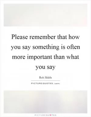 Please remember that how you say something is often more important than what you say Picture Quote #1