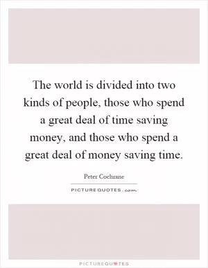 The world is divided into two kinds of people, those who spend a great deal of time saving money, and those who spend a great deal of money saving time Picture Quote #1