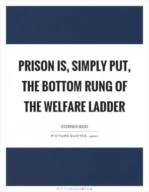 Prison is, simply put, the bottom rung of the welfare ladder Picture Quote #1