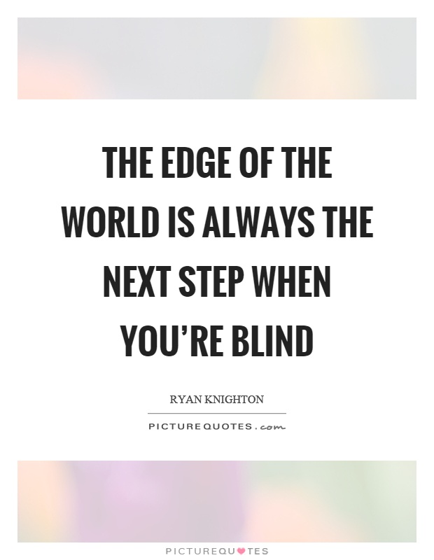 The edge of the world is always the next step when you're blind Picture Quote #1