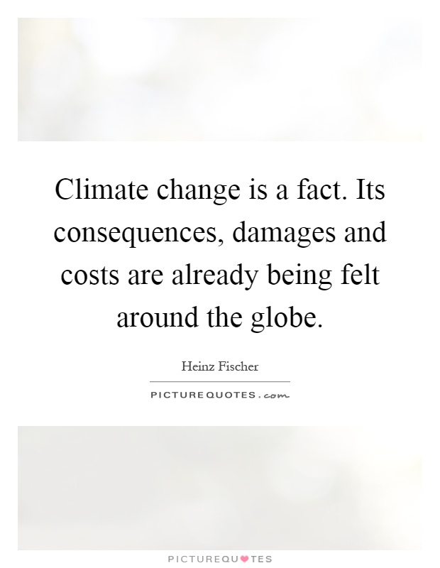 Climate change is a fact. Its consequences, damages and costs are already being felt around the globe Picture Quote #1