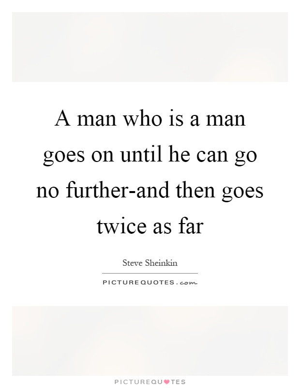 A man who is a man goes on until he can go no further-and then goes twice as far Picture Quote #1