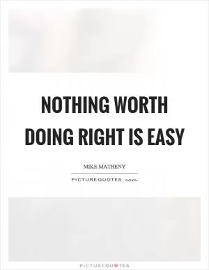 Nothing worth doing right is easy Picture Quote #1