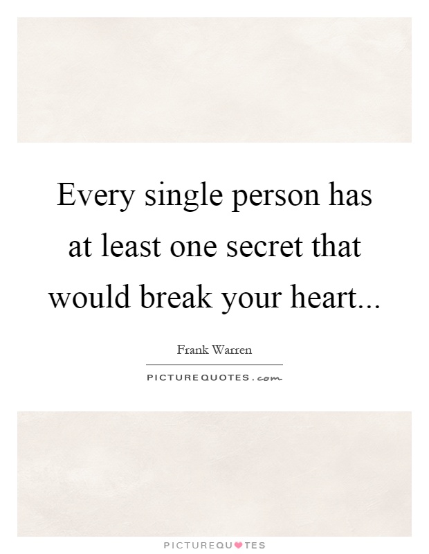 Every single person has at least one secret that would break your heart Picture Quote #1