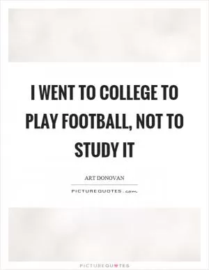 I went to college to play football, not to study it Picture Quote #1