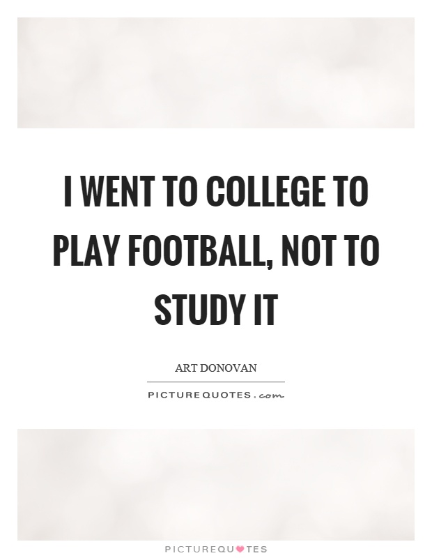 I went to college to play football, not to study it Picture Quote #1