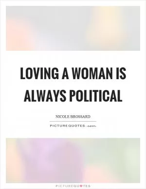 Loving a woman is always political Picture Quote #1