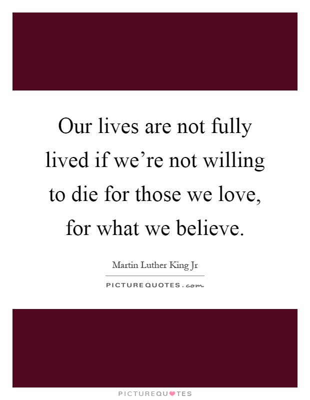 Our lives are not fully lived if we're not willing to die for those we love, for what we believe Picture Quote #1