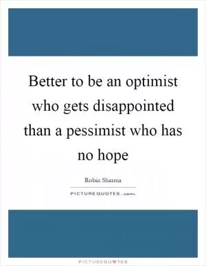 Better to be an optimist who gets disappointed than a pessimist who has no hope Picture Quote #1