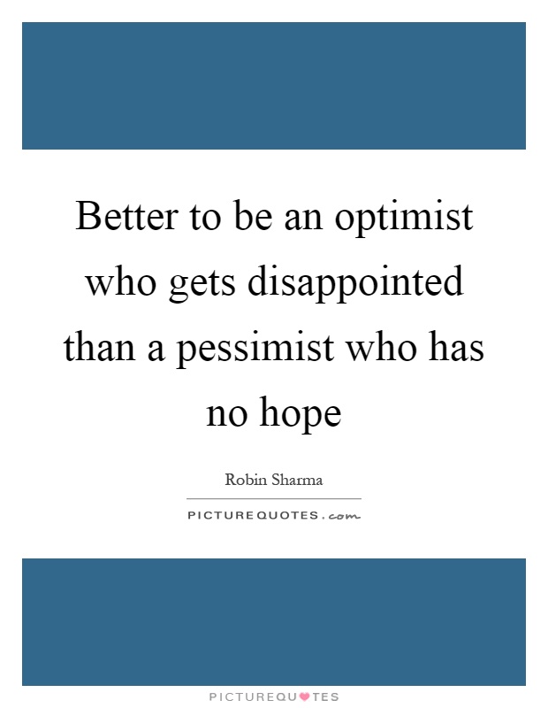 Better to be an optimist who gets disappointed than a pessimist who has no hope Picture Quote #1
