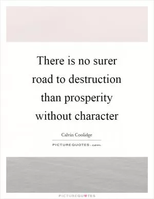 There is no surer road to destruction than prosperity without character Picture Quote #1