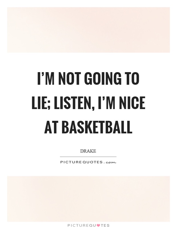 I'm not going to lie; listen, I'm nice at basketball Picture Quote #1