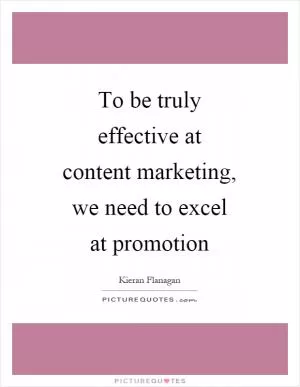 To be truly effective at content marketing, we need to excel at promotion Picture Quote #1