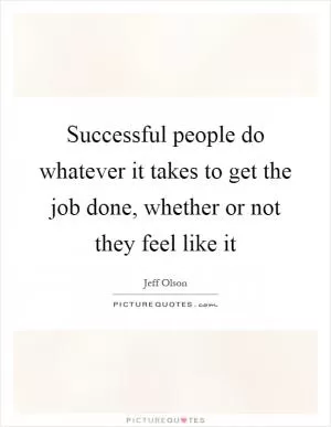 Successful people do whatever it takes to get the job done, whether or not they feel like it Picture Quote #1
