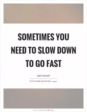 Sometimes you need to slow down to go fast Picture Quote #1