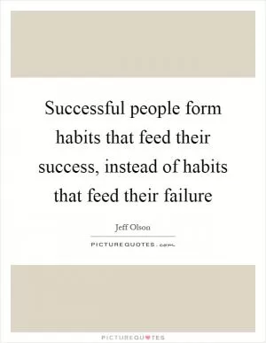 Successful people form habits that feed their success, instead of habits that feed their failure Picture Quote #1