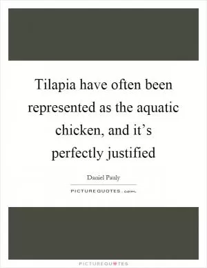 Tilapia have often been represented as the aquatic chicken, and it’s perfectly justified Picture Quote #1