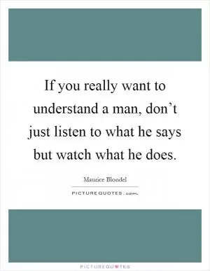 If you really want to understand a man, don’t just listen to what he says but watch what he does Picture Quote #1