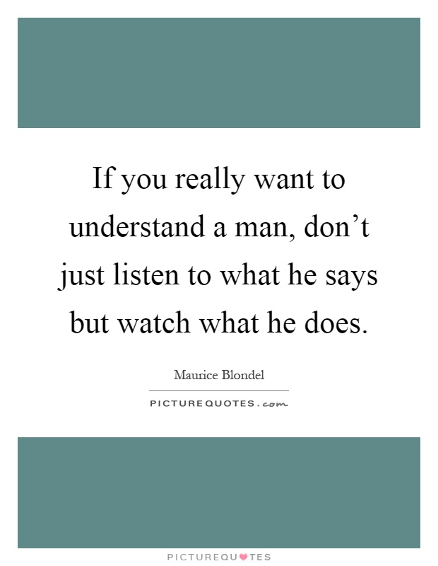 If you really want to understand a man, don't just listen to what he says but watch what he does Picture Quote #1