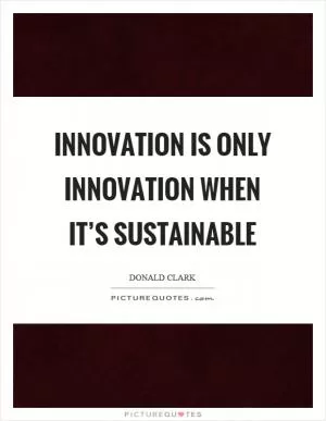Innovation is only innovation when it’s sustainable Picture Quote #1