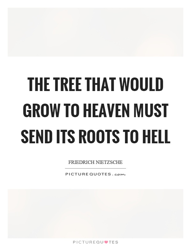 The tree that would grow to heaven must send its roots to hell Picture Quote #1