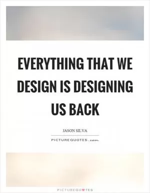 Everything that we design is designing us back Picture Quote #1