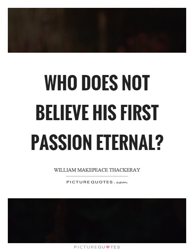 Who does not believe his first passion eternal? Picture Quote #1