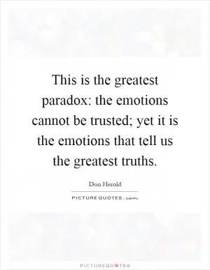 This is the greatest paradox: the emotions cannot be trusted; yet it is the emotions that tell us the greatest truths Picture Quote #1