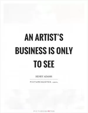 An artist’s business is only to see Picture Quote #1