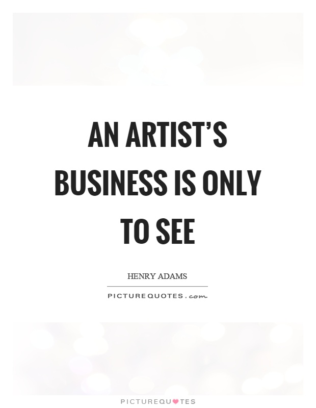 An artist's business is only to see Picture Quote #1