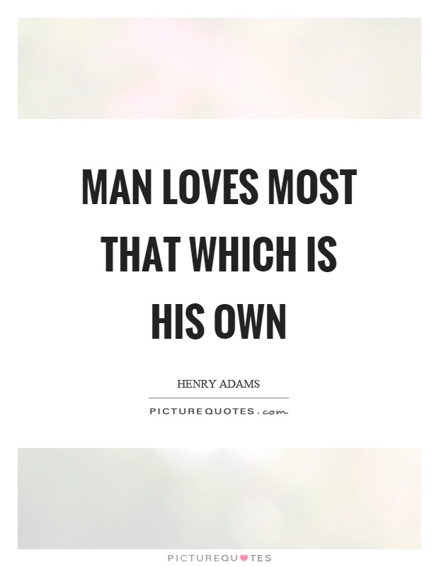 Man loves most that which is his own Picture Quote #1