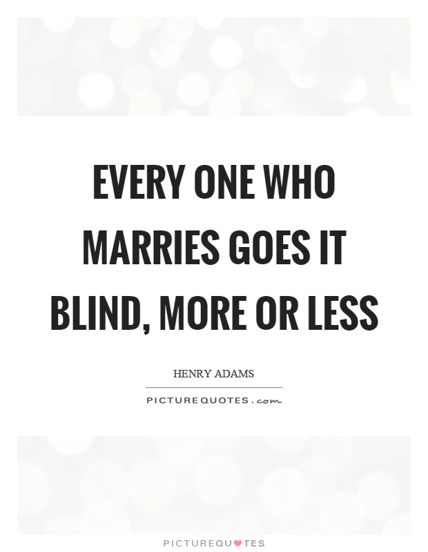 Every one who marries goes it blind, more or less Picture Quote #1