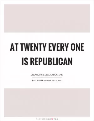 At twenty every one is republican Picture Quote #1