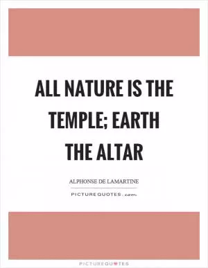 All nature is the temple; earth the altar Picture Quote #1