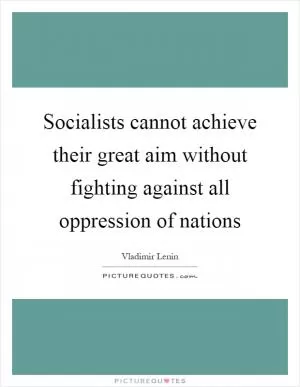 Socialists cannot achieve their great aim without fighting against all oppression of nations Picture Quote #1