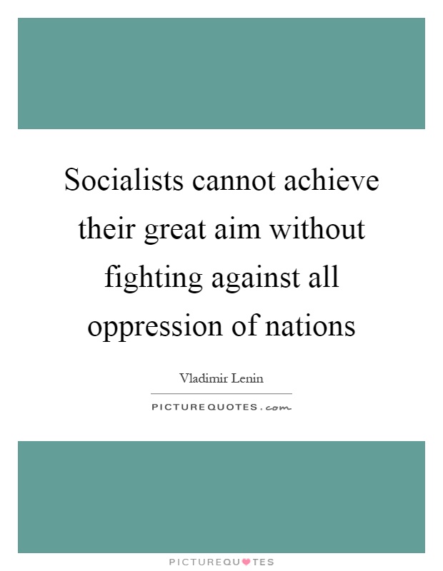 Socialists cannot achieve their great aim without fighting against all oppression of nations Picture Quote #1