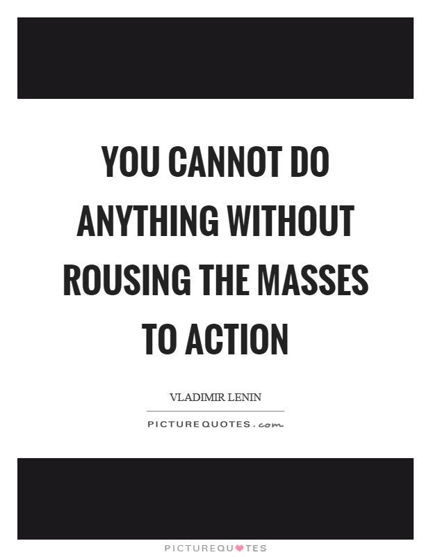 You cannot do anything without rousing the masses to action Picture Quote #1