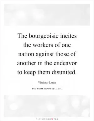 The bourgeoisie incites the workers of one nation against those of another in the endeavor to keep them disunited Picture Quote #1