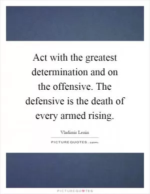 Act with the greatest determination and on the offensive. The defensive is the death of every armed rising Picture Quote #1