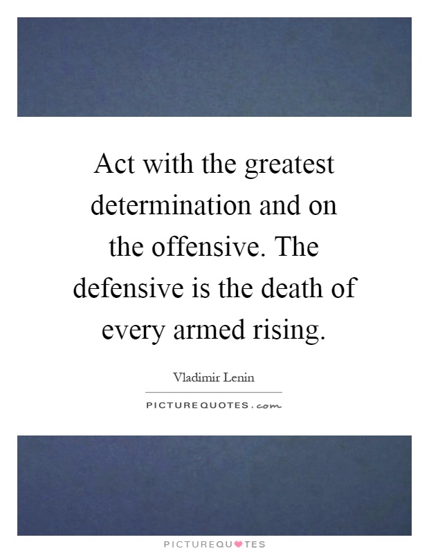 Act with the greatest determination and on the offensive. The defensive is the death of every armed rising Picture Quote #1