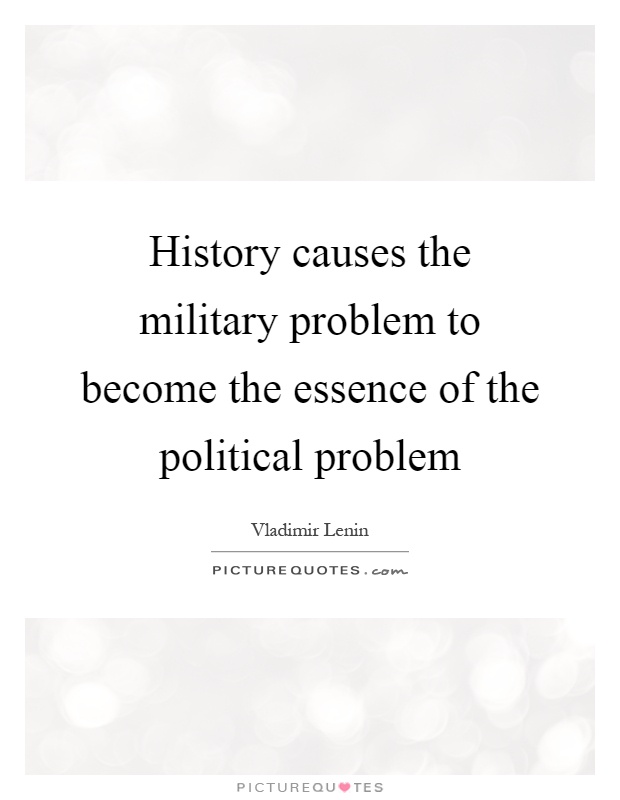History causes the military problem to become the essence of the political problem Picture Quote #1