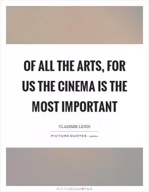 Of all the arts, for us the cinema is the most important Picture Quote #1