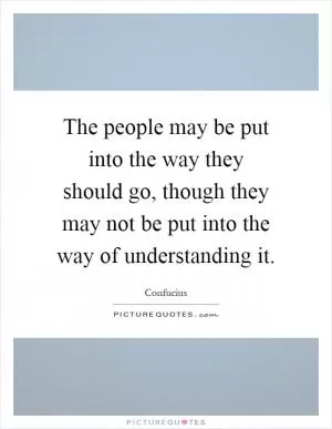 The people may be put into the way they should go, though they may not be put into the way of understanding it Picture Quote #1